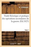 Traite Theorique Et Pratique Des Operations Secondaires De La Guerre. Tome 1 di LALLEMAND-A edito da Hachette Livre - BNF