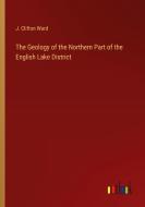 The Geology of the Northern Part of the English Lake District di J. Clifton Ward edito da Outlook Verlag