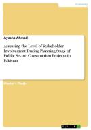 Assessing the Level of Stakeholder Involvement During Planning Stage of Public Sector Construction Projects in Pakistan di Ayesha Ahmad edito da GRIN Publishing