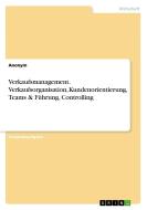 Verkaufsmanagement. Verkaufsorganisation, Kundenorientierung, Teams & Führung, Controlling di Anonym edito da GRIN Verlag