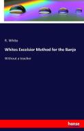 Whites Excelsior Method for the Banjo di R. White edito da hansebooks