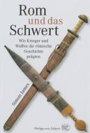 Rom Und das Schwert: Wie Krieger Und Waffen die Romische Geschichte Pragten di Simon James edito da Philipp Von Zabern