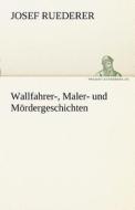 Wallfahrer-, Maler- und Mördergeschichten di Josef Ruederer edito da TREDITION CLASSICS