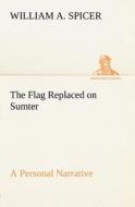 The Flag Replaced on Sumter A Personal Narrative di William A. Spicer edito da tredition