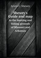 Shewey's Guide And Map To The Hunting And Fishing Grounds Of Missouri And Arkansas di Arista C Shewey edito da Book On Demand Ltd.