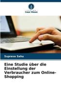 Eine Studie über die Einstellung der Verbraucher zum Online-Shopping di Suprava Sahu edito da Verlag Unser Wissen