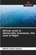 African arms in democratic processes, the case of Niger di Abass Seybou Ingueye edito da Our Knowledge Publishing