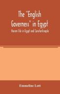 The "English governess" in Egypt. Harem life in Egypt and Constantinople di Emmeline Lott edito da Alpha Editions