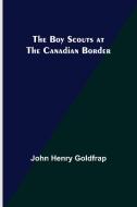 The Boy Scouts at the Canadian Border di John Henry Goldfrap edito da Alpha Editions