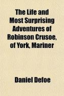 The Life And Most Surprising Adventures Of Robinson Crusoe, Of York, Mariner di Daniel Defoe edito da General Books Llc