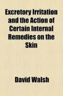 Excretory Irritation And The Action Of Certain Internal Remedies On The Skin di David Walsh edito da General Books Llc