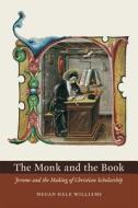The Monk and the Book - Jerome and the Making of Christian Scholarship di Megan Hale Williams edito da University of Chicago Press