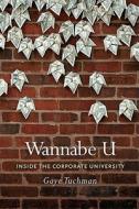 Wannabe U - Inside the Corporate University di Gaye Tuchman edito da University of Chicago Press