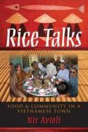 Rice Talks Rice Talks: Food and Community in a Vietnamese Town Food and Community in a Vietnamese Town di Nir Avieli edito da Indiana University Press