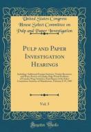 Pulp and Paper Investigation Hearings, Vol. 5: Including: Additional Foreign Statistics; Timber Resources and Water Powers of Canada; Pulp-Wood Proble di United States Congress Ho Investigation edito da Forgotten Books