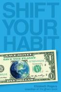 Shift Your Habit: Easy Ways to Save Money, Simplify Your Life, and Save the Planet di Elizabeth Rogers edito da Three Rivers Press (CA)