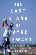 The Last Stand of Payne Stewart: The Year Golf Changed Forever di Kevin Robbins edito da HACHETTE BOOKS