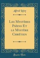 Les Mysteres Paiens Et Le Mystere Chretien (Classic Reprint) di Alfred Loisy edito da Forgotten Books