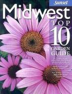 Midwest Top 10 Garden Guide: The 10 Best Roses, 10 Best Trees--The 10 Best of Everything You Need - The Plants Most Likely to Thrive in Your Garden di Bonnie Blodgett, Of Sunset Books Editors, Sunset Books edito da Oxmoor House