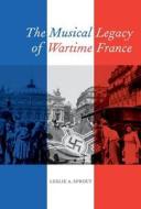 The Musical Legacy of Wartime France di Leslie A. Sprout edito da University of California Press