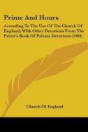 Prime and Hours: According to the Use of the Church of England; With Other Devotions from the Priest's Book of Private Devotions (1909) di Church of England edito da Kessinger Publishing