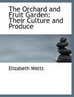 The Orchard and Fruit Garden: Their Culture and Produce di Elizabeth Watts edito da BiblioLife