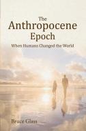 The Anthropocene Epoch di Glass Bruce Glass edito da DBG Publishing