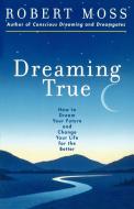 Dreaming True: How to Dream Your Future and Change Your Life for the Better di Robert Moss edito da POCKET BOOKS
