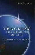 Tracking the Meaning of Life: A Philosophical Journey di Yuval Lurie edito da University of Missouri Press