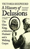 A History of Delusions: The Glass King, a Substitute Husband and a Walking Corpse di Victoria Shepherd edito da ONEWORLD PUBN