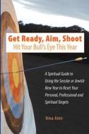 Get Ready, Aim, Shoot: Hit Your Bull's Eye This Year: A Spiritual Guide to Using the Secular or Jewish New Year to Reset Your Personal, Profe di Nina Amir edito da Pure Spirit Creations