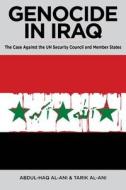 Genocide in Iraq: The Case Against the UN Security Council and Member States di Abdul Haq Al-Ani, Tarik Al-Ani edito da CLARITY PR INC
