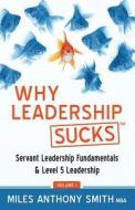 Why Leadership Sucks(tm): Fundamentals of Level 5 Leadership and Servant Leadership di Miles Anthony Smith edito da Kompelling Publishing