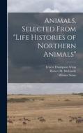 Animals, Selected From Life Histories of Northern Animals di Ernest Thompson Seton edito da LIGHTNING SOURCE INC