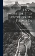 La Vie Irrégulière Et La Condition Des Femmes En China... di Maxime Durand Fardel edito da LEGARE STREET PR