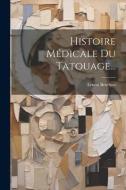 Histoire Médicale Du Tatouage... di Ernest Berchon edito da LEGARE STREET PR