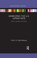 Mobilizing The U.S. Latinx Vote di Arthur D. Soto-Vasquez edito da Taylor & Francis Ltd