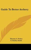Guide to Better Archery di Thomas A. Forbes edito da Kessinger Publishing
