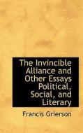 The Invincible Alliance And Other Essays Political, Social, And Literary di Francis Grierson edito da Bibliolife