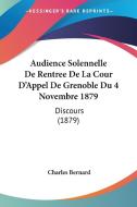 Audience Solennelle de Rentree de La Cour D'Appel de Grenoble Du 4 Novembre 1879: Discours (1879) di Charles Bernard edito da Kessinger Publishing