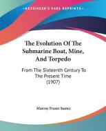 The Evolution of the Submarine Boat, Mine, and Torpedo: From the Sixteenth Century to the Present Time (1907) di Murray Fraser Sueter edito da Kessinger Publishing