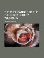 The Publications of the Thoresby Society Volume 17 di Thoresby Society edito da Rarebooksclub.com