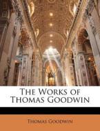 The Works Of Thomas Goodwin di Thomas Goodwin edito da Lightning Source Uk Ltd