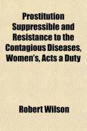 Prostitution Suppressible And Resistance di Robert Wilson edito da General Books