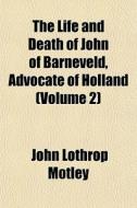 The Life And Death Of John Of Barneveld, di John Lothrop Motley edito da General Books