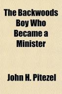 The Backwoods Boy Who Became A Minister di John H. Pitezel edito da General Books