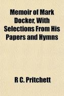 Memoir Of Mark Docker, With Selections F di R. C. Pritchett edito da General Books