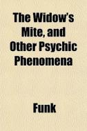 The Widow's Mite, And Other Psychic Phen di Funk edito da General Books