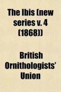 The Ibis New Series V. 4 1868 di British Ornithologists' Union edito da General Books
