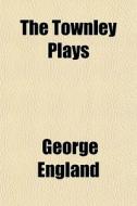 The Townley Plays di George England edito da Lightning Source Uk Ltd